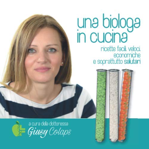 Una biologa in cucina: ricette facili, veloci, economiche e soprattutto salutari 